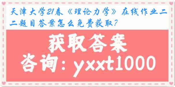 
21春《理论力学》在线作业二题目答案怎么免费获取？