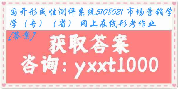 国开形成性测评系统5108021 市场营销学（专）（省） 网上在线形考作业[答案]