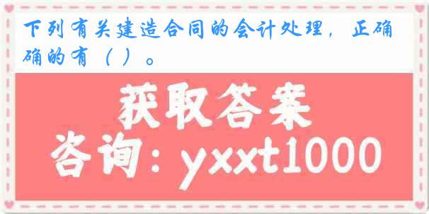 下列有关建造合同的会计处理，正确的有（ ）。