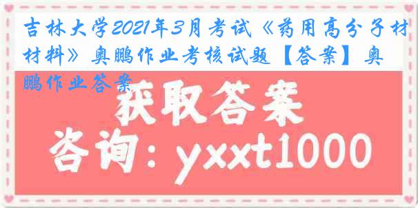 吉林大学2021年3月考试《药用高分子材料》奥鹏作业考核试题【答案】奥鹏作业答案