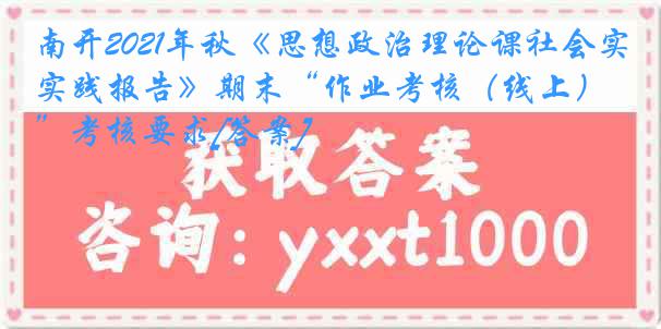 南开2021年秋《思想政治理论课社会实践报告》期末“作业考核（线上）”考核要求[答案]