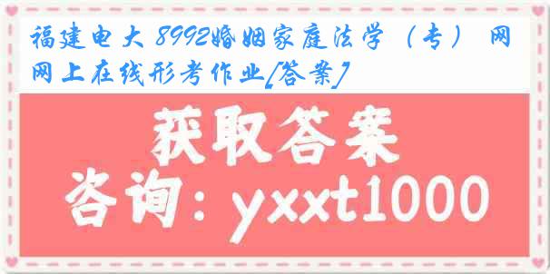 福建电大 8992婚姻家庭法学（专） 网上在线形考作业[答案]