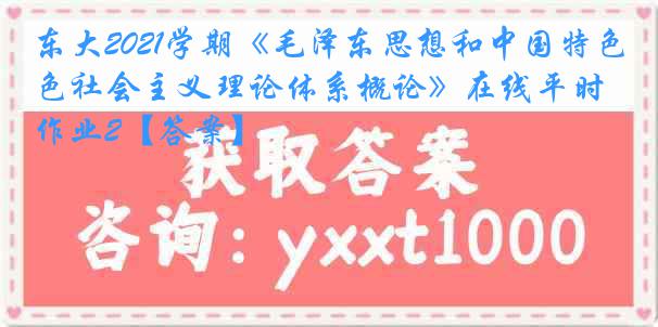 东大2021学期《毛泽东思想和中国特色社会主义理论体系概论》在线平时作业2【答案】