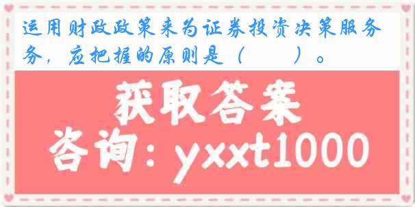 运用财政政策来为证券投资决策服务，应把握的原则是（　　）。