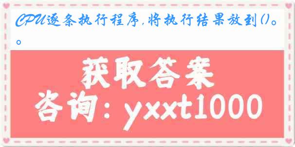 CPU逐条执行程序,将执行结果放到()。