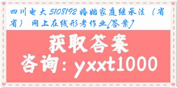 四川电大 5108192 婚姻家庭继承法（省） 网上在线形考作业[答案]