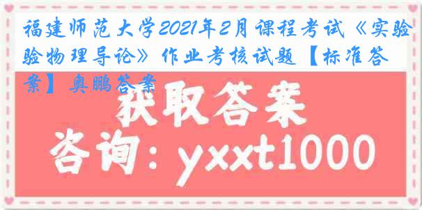 福建师范大学2021年2月课程考试《实验物理导论》作业考核试题【标准答案】奥鹏答案