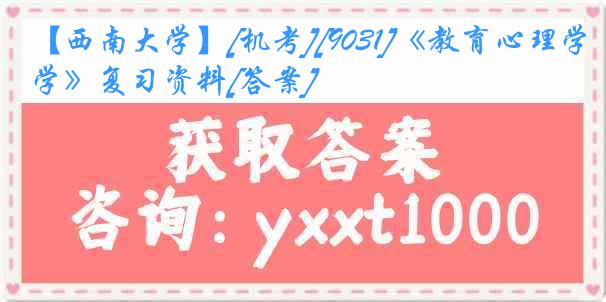 【西南大学】[机考][9031]《教育心理学》复习资料[答案]