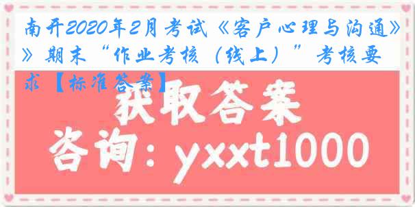 南开2020年2月考试《客户心理与沟通》期末“作业考核（线上）”考核要求【标准答案】