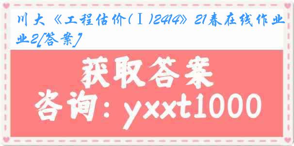 川大《工程估价(Ⅰ)2414》21春在线作业2[答案]