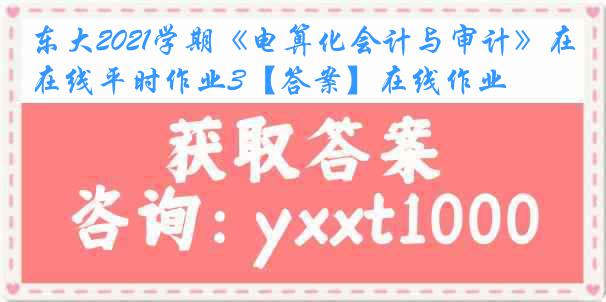 东大2021学期《电算化会计与审计》在线平时作业3【答案】在线作业