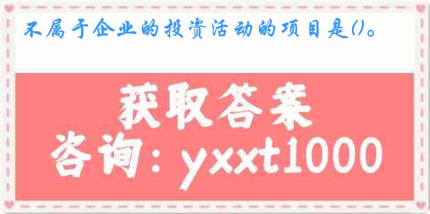 不属于企业的投资活动的项目是()。