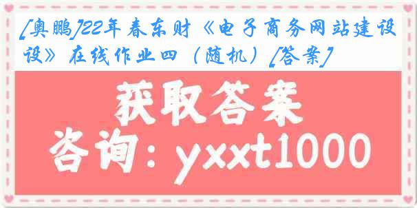 [奥鹏]22年春东财《电子商务网站建设》在线作业四（随机）[答案]