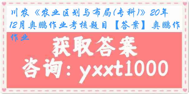 川农《农业区划与布局(专科)》20年12月奥鹏作业考核题目【答案】奥鹏作业