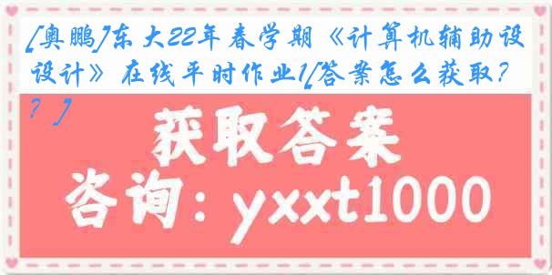 [奥鹏]东大22年春学期《计算机辅助设计》在线平时作业1[答案怎么获取？]