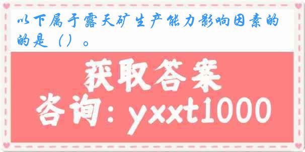 以下属于露天矿生产能力影响因素的是（）。
