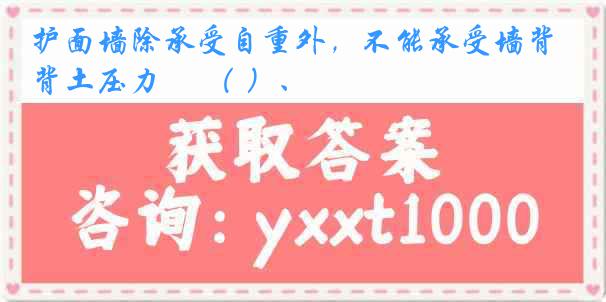 护面墙除承受自重外，不能承受墙背土压力　 （ ）、
