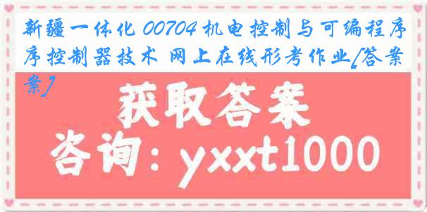 新疆一体化 00704 机电控制与可编程序控制器技术 网上在线形考作业[答案]