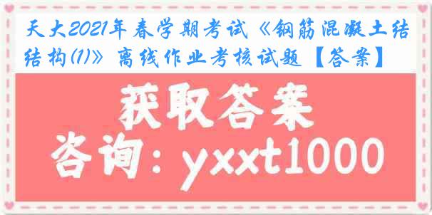 天大2021年春学期考试《钢筋混凝土结构(1)》离线作业考核试题【答案】