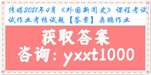 传媒2021年4月《外国新闻史》课程考试作业考核试题【答案】奥鹏作业