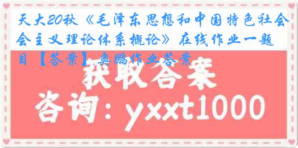 天大20秋《毛泽东思想和中国特色社会主义理论体系概论》在线作业一题目【答案】奥鹏作业答案