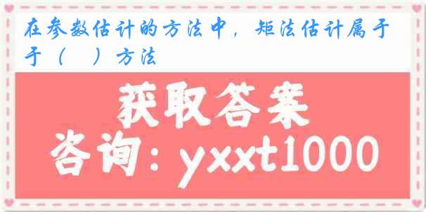在参数估计的方法中，矩法估计属于（　）方法