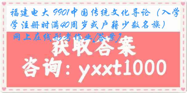 福建电大 9901中国传统文化导论（入学注册时满40周岁或户籍少数名族） 网上在线形考作业[答案]