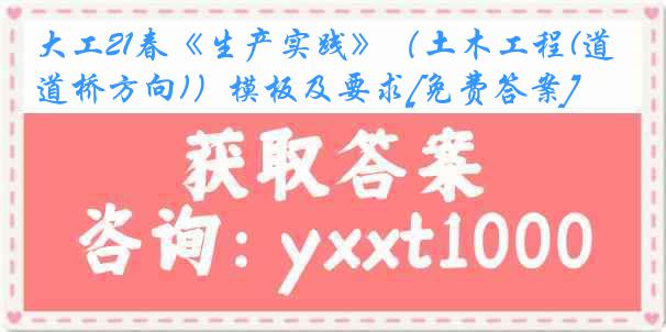 大工21春《生产实践》（土木工程(道桥方向)）模板及要求[免费答案]