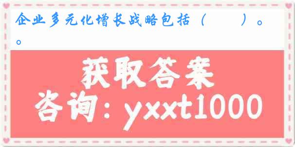 企业多元化增长战略包括（　　）。