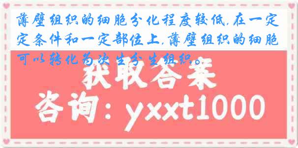 薄壁组织的细胞分化程度较低,在一定条件和一定部位上,薄壁组织的细胞可以转化为次生分生组织。