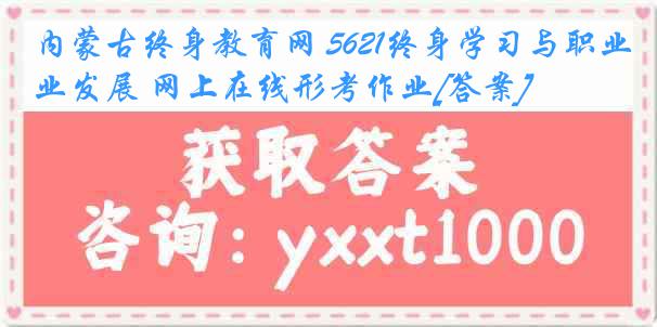 内蒙古终身教育网 5621终身学习与职业发展 网上在线形考作业[答案]