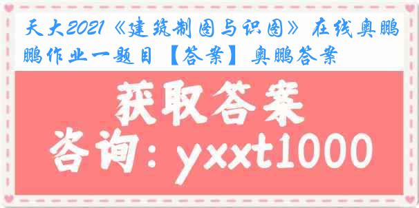 天大2021《建筑制图与识图》在线奥鹏作业一题目【答案】奥鹏答案