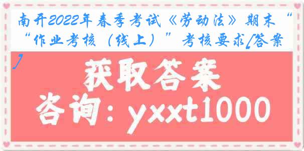 南开2022年春季考试《劳动法》期末“作业考核（线上）”考核要求[答案]