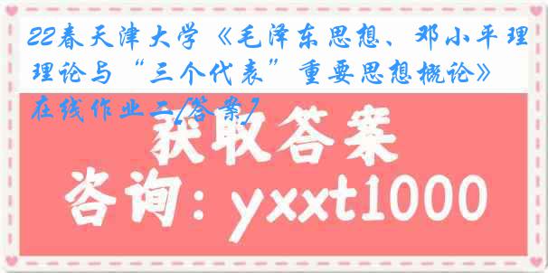 22春《毛泽东思想、邓小平理论与“三个代表”重要思想概论》在线作业二[答案]