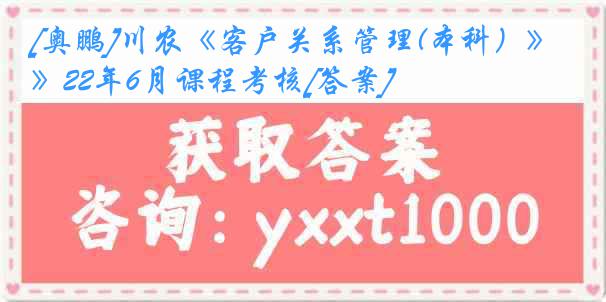 [奥鹏]川农《客户关系管理(本科）》22年6月课程考核[答案]