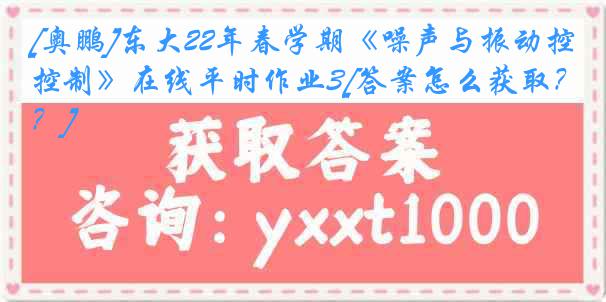 [奥鹏]东大22年春学期《噪声与振动控制》在线平时作业3[答案怎么获取？]