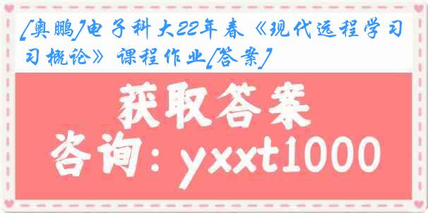 [奥鹏]电子科大22年春《现代远程学习概论》课程作业[答案]