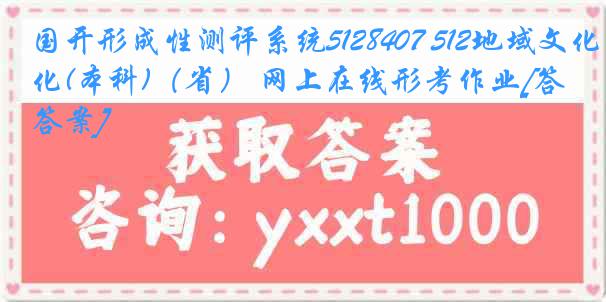 国开形成性测评系统5128407 512地域文化(本科)（省） 网上在线形考作业[答案]