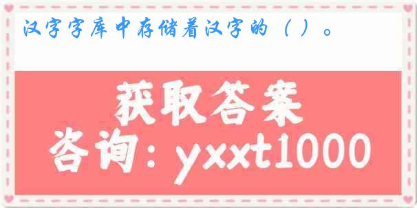 汉字字库中存储着汉字的（ ）。