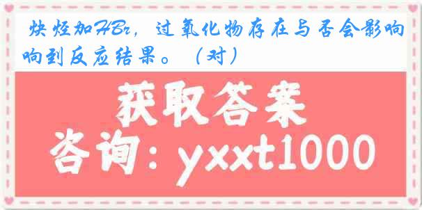 炔烃加HBr，过氧化物存在与否会影响到反应结果。（对）