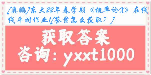 [奥鹏]东大22年春学期《概率论X》在线平时作业1[答案怎么获取？]