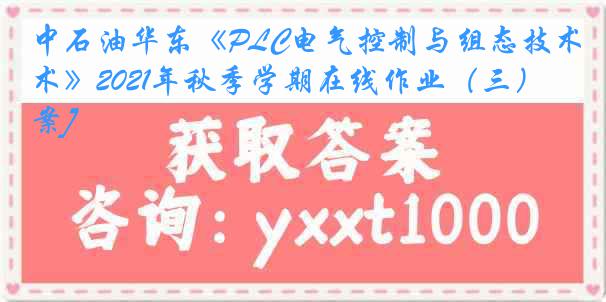 中石油华东《PLC电气控制与组态技术》2021年秋季学期在线作业（三）[答案]