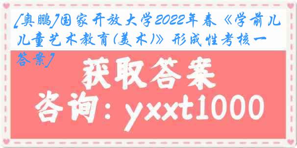 [奥鹏]国家开放大学2022年春《学前儿童艺术教育(美术)》形成性考核一[答案]