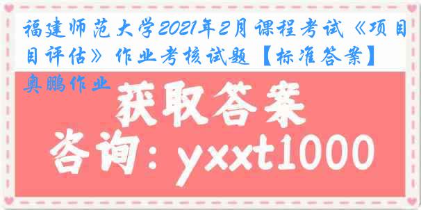 福建师范大学2021年2月课程考试《项目评估》作业考核试题【标准答案】奥鹏作业