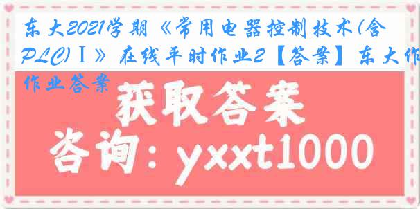 东大2021学期《常用电器控制技术(含PLC)Ⅰ》在线平时作业2【答案】东大作业答案