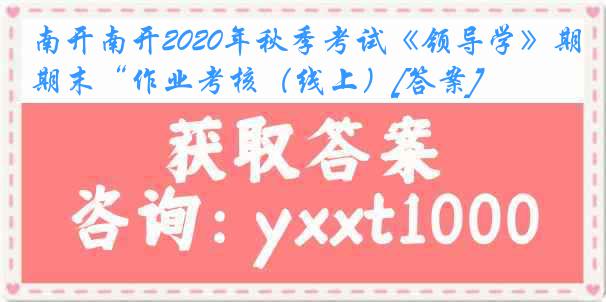 南开南开2020年秋季考试《领导学》期末“作业考核（线上）[答案]