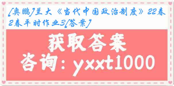 [奥鹏]兰大《当代中国政治制度》22春平时作业3[答案]