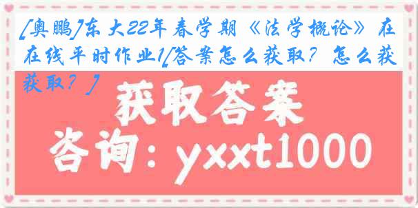 [奥鹏]东大22年春学期《法学概论》在线平时作业1[答案怎么获取？怎么获取？]