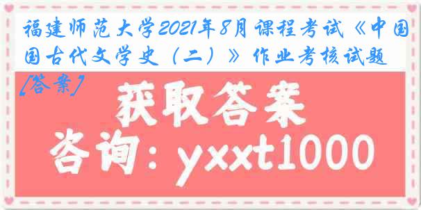 福建师范大学2021年8月课程考试《中国古代文学史（二）》作业考核试题[答案]