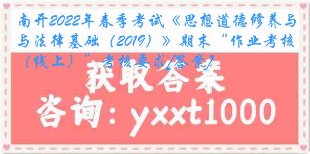 南开2022年春季考试《思想道德修养与法律基础（2019）》期末“作业考核（线上）”考核要求[答案]